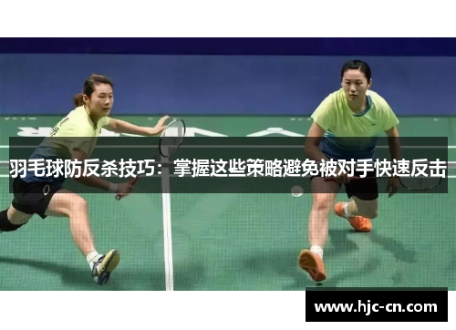 羽毛球防反杀技巧：掌握这些策略避免被对手快速反击