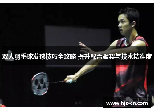双人羽毛球发球技巧全攻略 提升配合默契与技术精准度