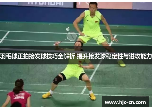 羽毛球正拍接发球技巧全解析 提升接发球稳定性与进攻能力