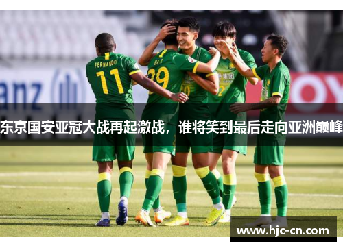 东京国安亚冠大战再起激战，谁将笑到最后走向亚洲巅峰